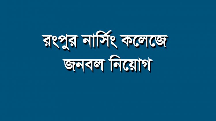 রংপুর কমিউনিটি নার্সিং কলেজে জনবল নিয়োগ