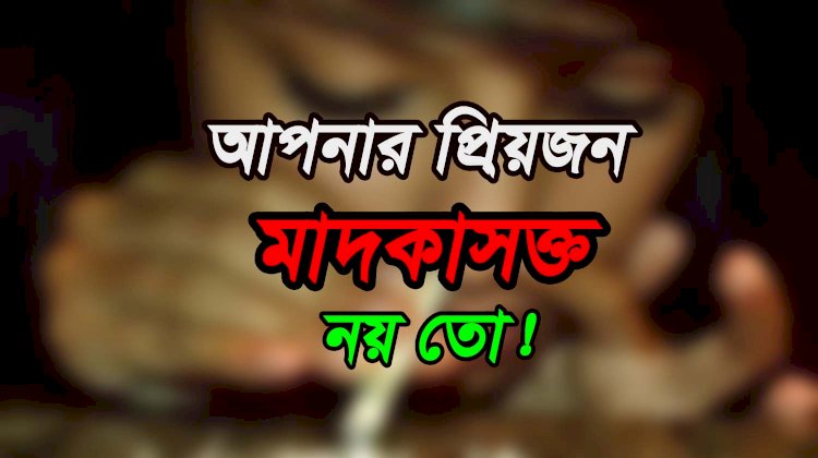মাদকাসক্ত ব্যক্তি চেনার উপায়