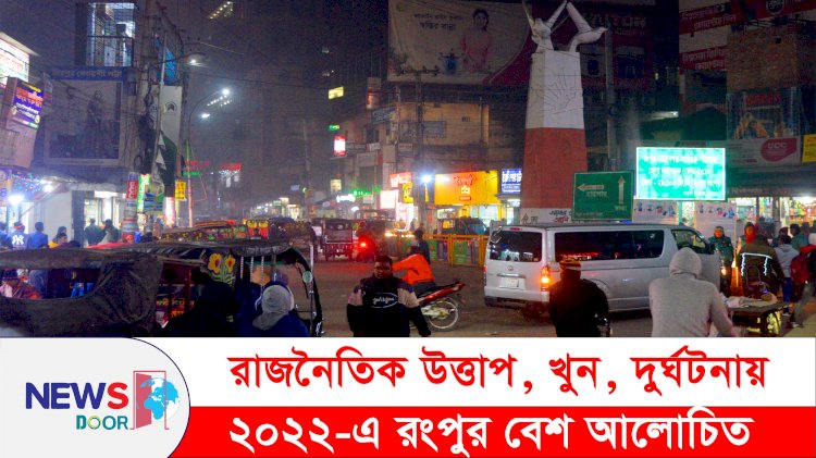 রাজনৈতিক উত্তাপ, খুন, দুর্ঘটনায় ২০২২-এ রংপুর আলোচিত